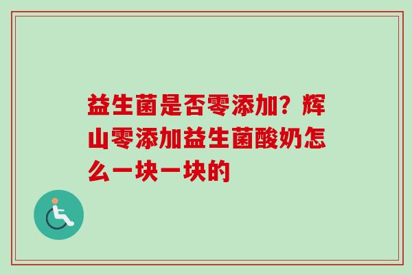 益生菌是否零添加？辉山零添加益生菌酸奶怎么一块一块的