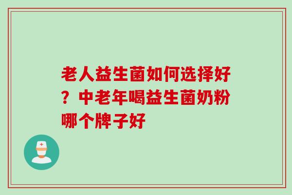 老人益生菌如何选择好？中老年喝益生菌奶粉哪个牌子好