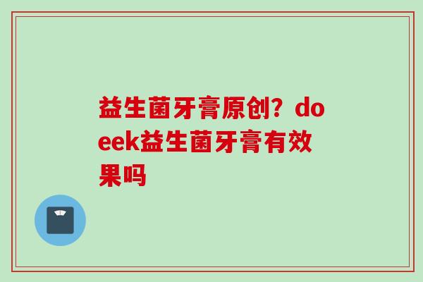 益生菌牙膏原创？doeek益生菌牙膏有效果吗