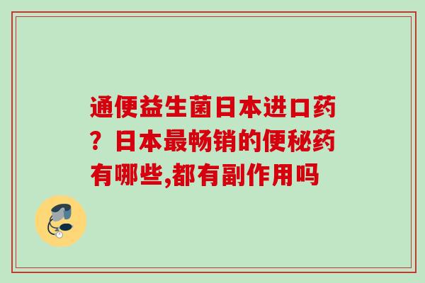 通便益生菌日本进口药？日本畅销的药有哪些,都有副作用吗