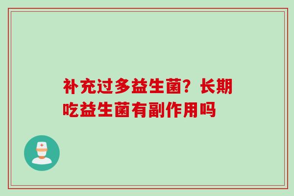 补充过多益生菌?长期吃益生菌有副作用吗 补充过多益生菌?长期吃益生菌有副作用吗