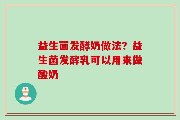 益生菌发酵奶做法?益生菌发酵乳可以用来做酸奶 益生菌发酵奶做法?益生菌发酵乳可以用来做酸奶