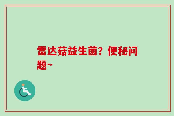 雷达菇益生菌?问题~ 雷达菇益生菌?问题~