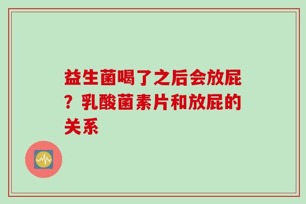 益生菌喝了之后会放屁？乳酸菌素片和放屁的关系