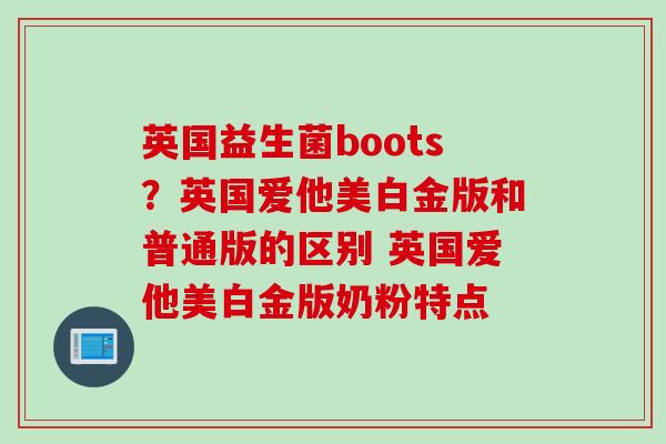 英国益生菌boots？英国爱他美白金版和普通版的区别 英国爱他美白金版奶粉特点