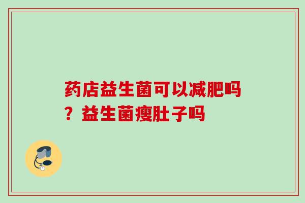 药店益生菌可以吗？益生菌瘦肚子吗
