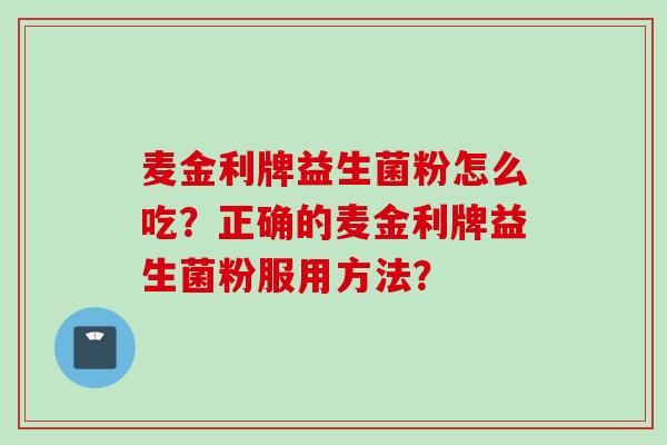 麦金利牌益生菌粉怎么吃？正确的麦金利牌益生菌粉服用方法？