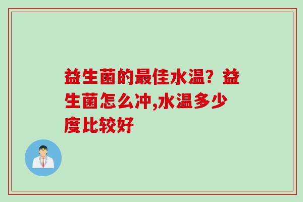 益生菌的佳水温?益生菌怎么冲,水温多少度比较好 益生菌的佳水温?益生菌怎么冲,水温多少度比较好