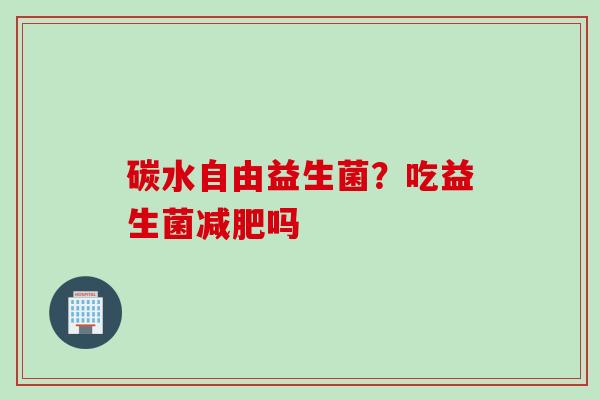 碳水自由益生菌？吃益生菌吗
