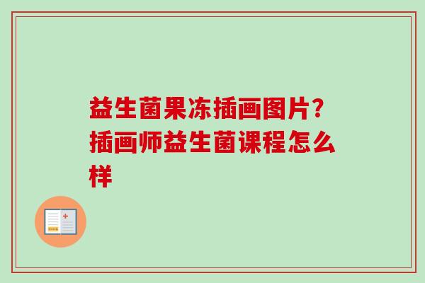 益生菌果冻插画图片？插画师益生菌课程怎么样