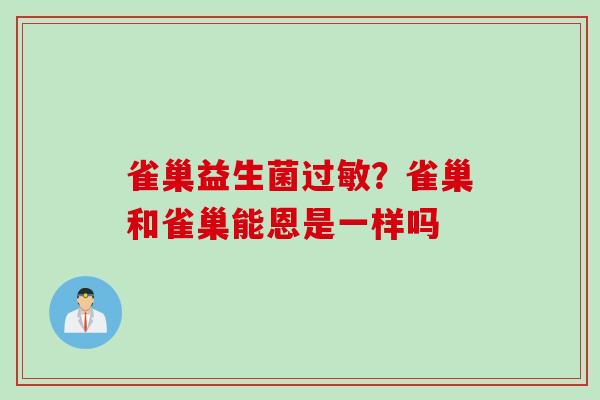 雀巢益生菌?雀巢和雀巢能恩是一样吗 雀巢益生菌?雀巢和雀巢能恩是一样吗