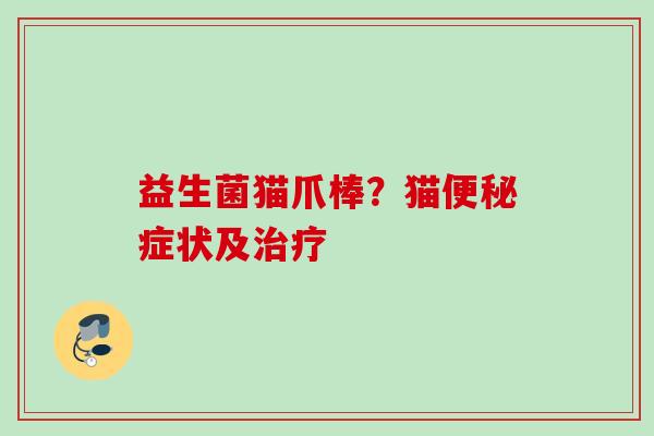益生菌猫爪棒？猫症状及
