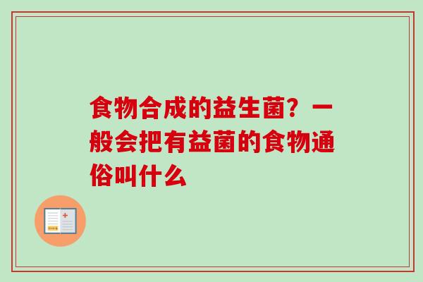 食物合成的益生菌？一般会把有益菌的食物通俗叫什么