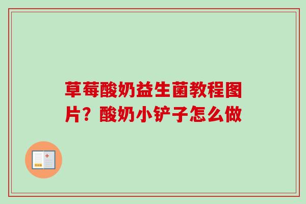 草莓酸奶益生菌教程图片？酸奶小铲子怎么做