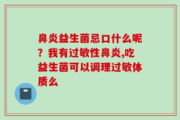 益生菌忌口什么呢？我有性,吃益生菌可以调理体质么