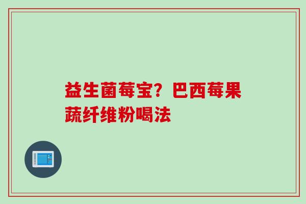 益生菌莓宝？巴西莓果蔬纤维粉喝法