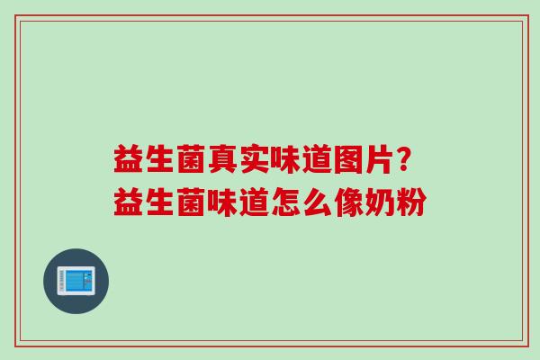 益生菌真实味道图片？益生菌味道怎么像奶粉