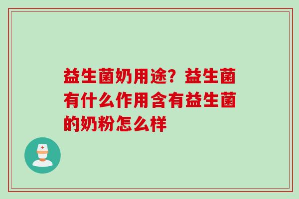 益生菌奶用途？益生菌有什么作用含有益生菌的奶粉怎么样