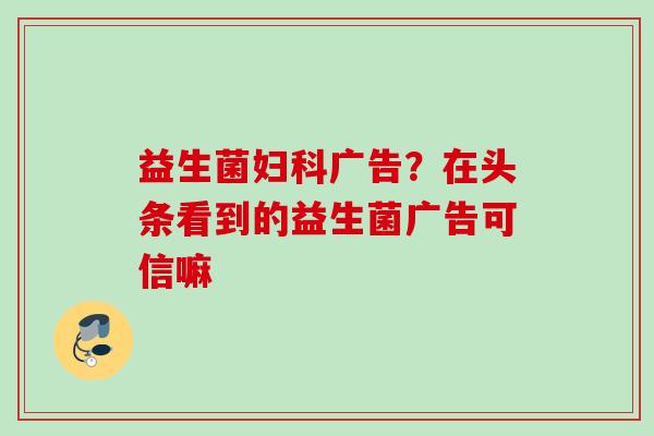 益生菌广告？在头条看到的益生菌广告可信嘛