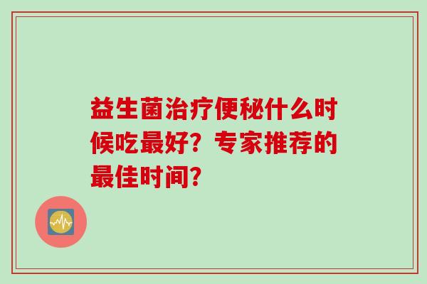 益生菌什么时候吃好？专家推荐的佳时间？