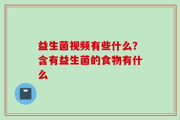 益生菌视频有些什么？含有益生菌的食物有什么