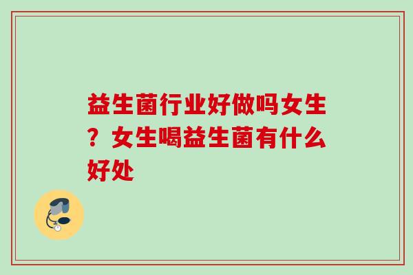 益生菌行业好做吗女生？女生喝益生菌有什么好处