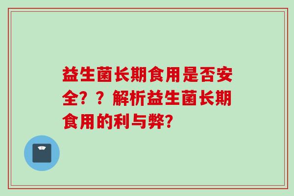 益生菌长期食用是否安全？？解析益生菌长期食用的利与弊？
