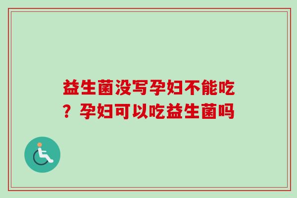 益生菌没写孕妇不能吃？孕妇可以吃益生菌吗