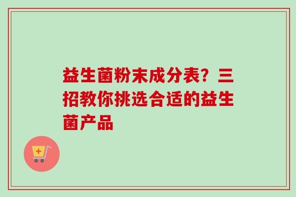 益生菌粉末成分表？三招教你挑选合适的益生菌产品