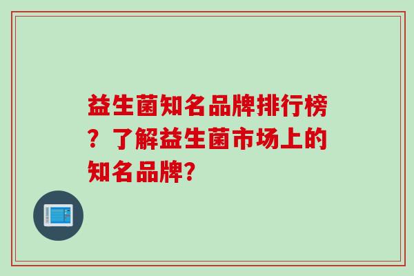 益生菌知名品牌排行榜？了解益生菌市场上的知名品牌？