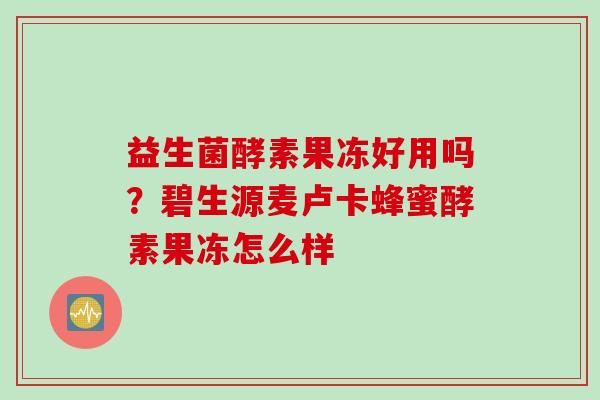 益生菌酵素果冻好用吗？碧生源麦卢卡蜂蜜酵素果冻怎么样