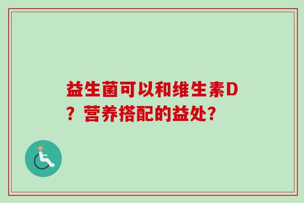 益生菌可以和维生素D？营养搭配的益处？