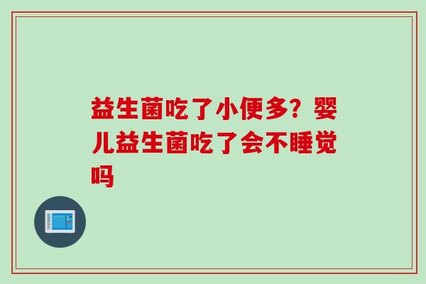 益生菌吃了小便多？婴儿益生菌吃了会不睡觉吗