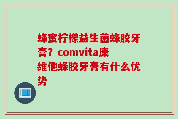 蜂蜜柠檬益生菌蜂胶牙膏?comvita康维他蜂胶牙膏有什么优势 蜂蜜柠檬益生菌蜂胶牙膏?comvita康维他蜂胶牙膏有什么优势