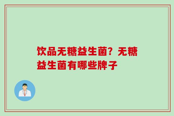 饮品无糖益生菌？无糖益生菌有哪些牌子