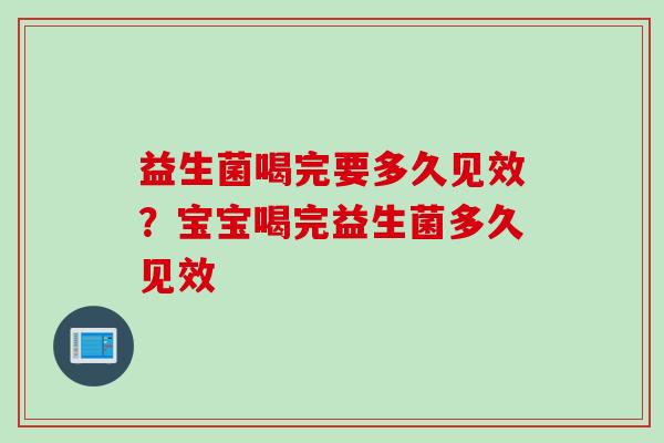 益生菌喝完要多久见效？宝宝喝完益生菌多久见效