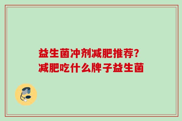 益生菌冲剂推荐?吃什么牌子益生菌 益生菌冲剂推荐?吃什么牌子益生菌