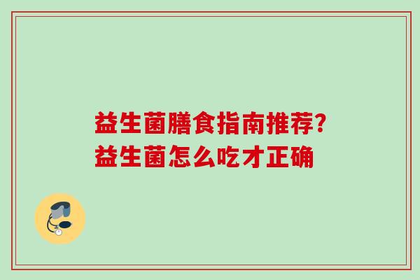 益生菌膳食指南推荐？益生菌怎么吃才正确