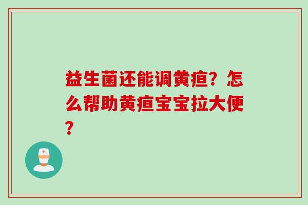益生菌还能调黄疸？怎么帮助黄疸宝宝拉大便？