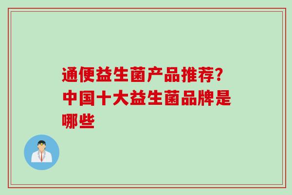 通便益生菌产品推荐?中国十大益生菌品牌是哪些 通便益生菌产品推荐?中国十大益生菌品牌是哪些