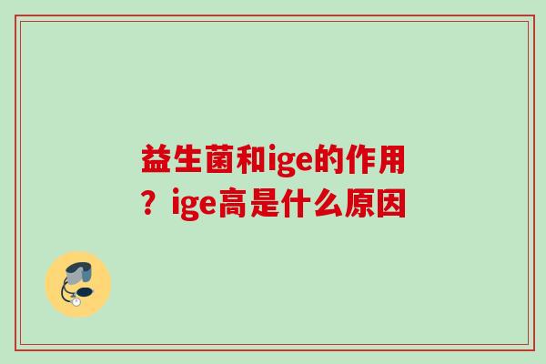 益生菌和ige的作用？ige高是什么原因