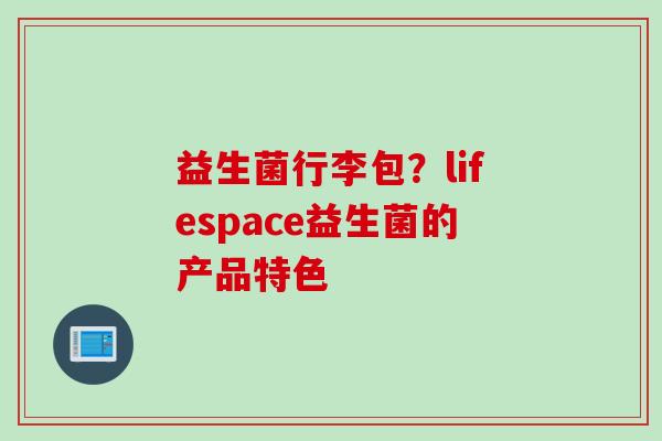 益生菌行李包？lifespace益生菌的产品特色