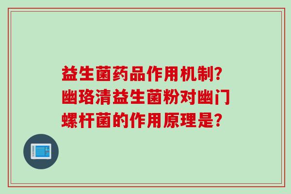 益生菌药品作用机制？幽珞清益生菌粉对幽门螺杆菌的作用原理是？