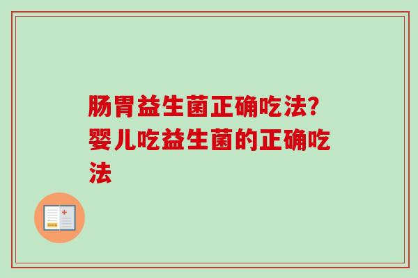 肠胃益生菌正确吃法？婴儿吃益生菌的正确吃法