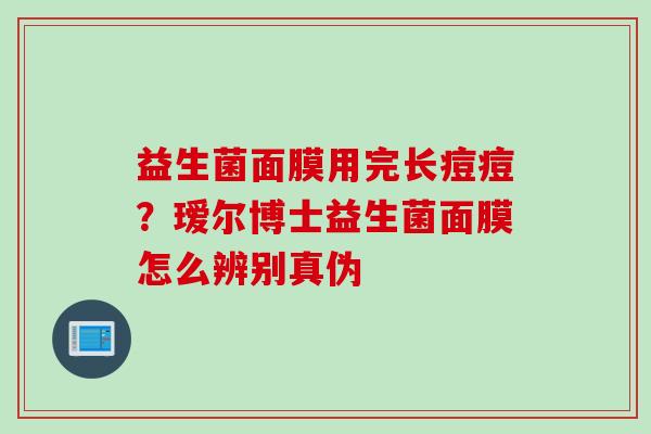 益生菌面膜用完长痘痘？瑷尔博士益生菌面膜怎么辨别真伪