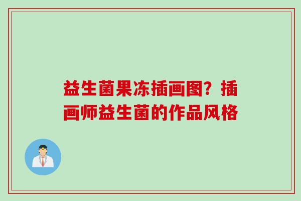益生菌果冻插画图？插画师益生菌的作品风格