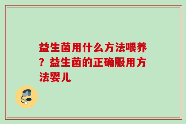 益生菌用什么方法喂养？益生菌的正确服用方法婴儿