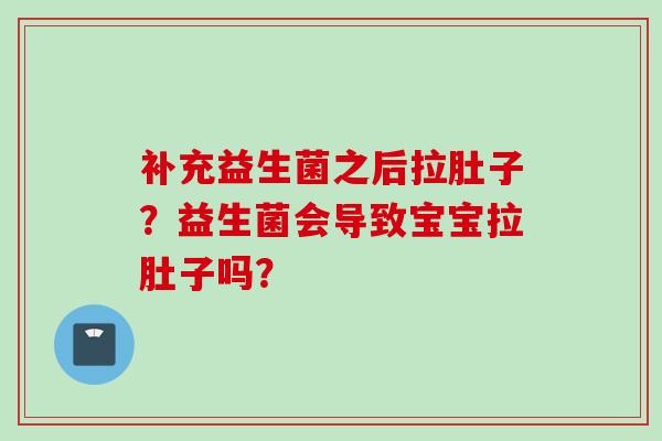 补充益生菌之后拉肚子？益生菌会导致宝宝拉肚子吗？