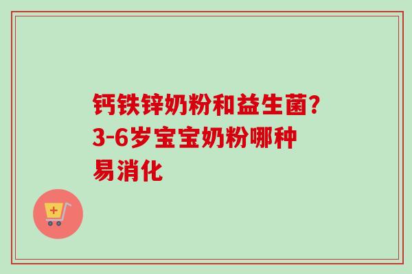 钙铁锌奶粉和益生菌？3-6岁宝宝奶粉哪种易消化