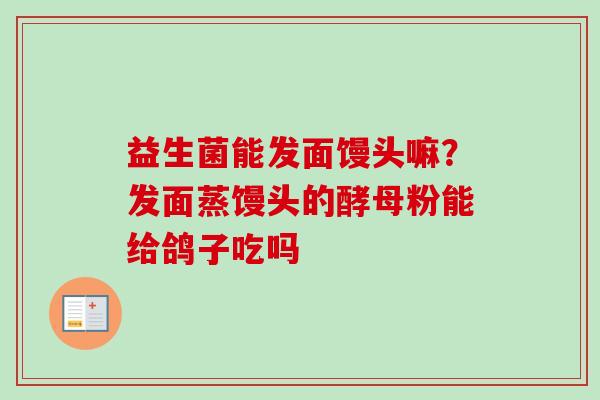 益生菌能发面馒头嘛？发面蒸馒头的酵母粉能给鸽子吃吗